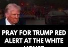 PRAY FOR TRUMP — White House on RED ALERT!